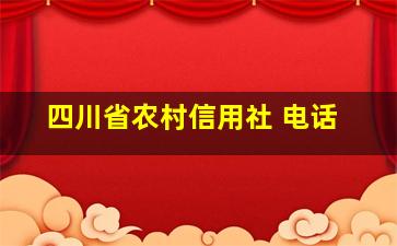 四川省农村信用社 电话